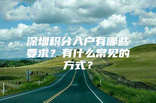 深圳积分入户有哪些要求？有什么常见的方式？