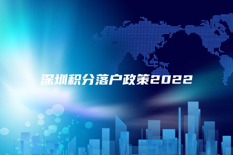 深圳积分落户政策2022