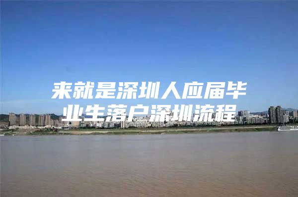 来就是深圳人应届毕业生落户深圳流程