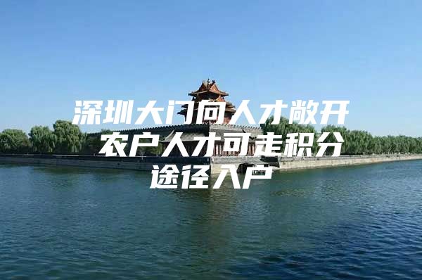 深圳大门向人才敞开 农户人才可走积分途径入户