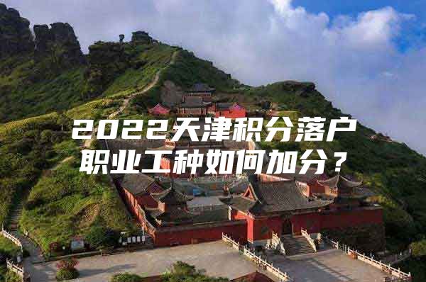 2022天津积分落户职业工种如何加分？