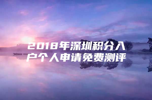 2018年深圳积分入户个人申请免费测评