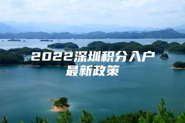 2022深圳积分入户最新政策