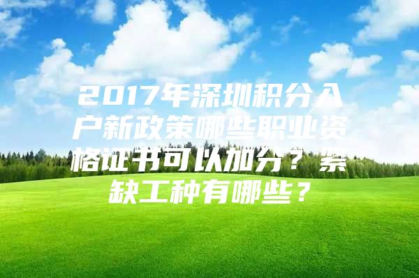 2017年深圳积分入户新政策哪些职业资格证书可以加分？紧缺工种有哪些？