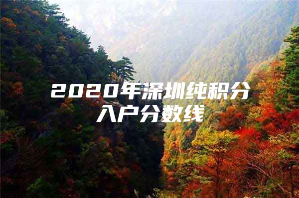 2020年深圳纯积分入户分数线