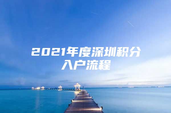 2021年度深圳积分入户流程