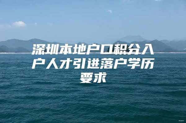 深圳本地户口积分入户人才引进落户学历要求