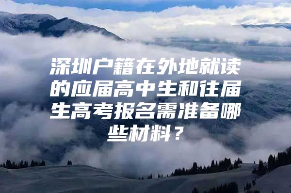 深圳户籍在外地就读的应届高中生和往届生高考报名需准备哪些材料？