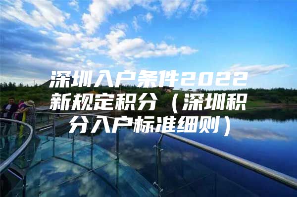 深圳入户条件2022新规定积分（深圳积分入户标准细则）