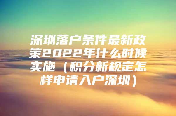 深圳落户条件最新政策2022年什么时候实施（积分新规定怎样申请入户深圳）