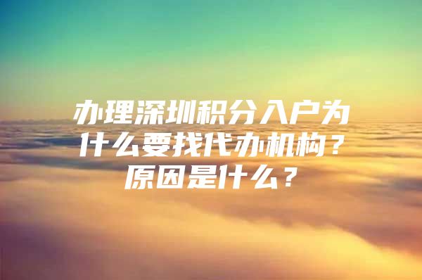 办理深圳积分入户为什么要找代办机构？原因是什么？