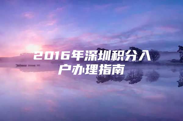 2016年深圳积分入户办理指南