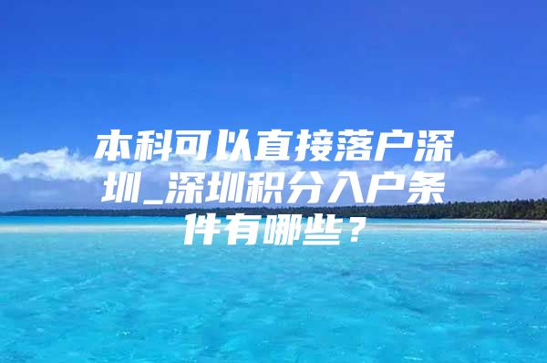 本科可以直接落户深圳_深圳积分入户条件有哪些？