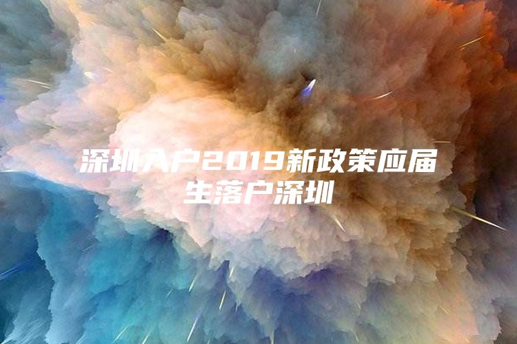 深圳入户2019新政策应届生落户深圳