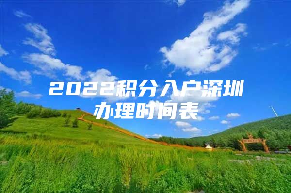 2022积分入户深圳办理时间表