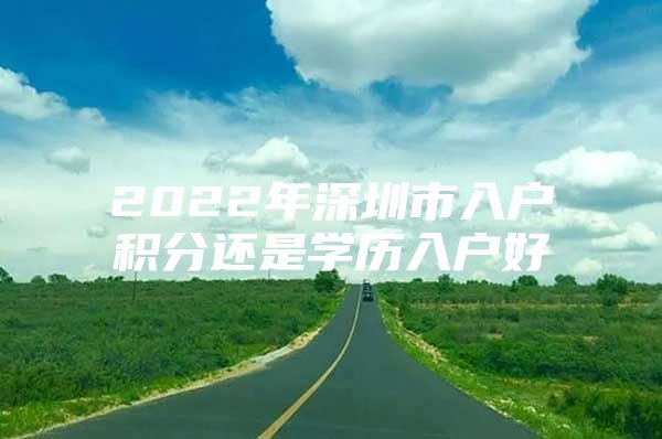 2022年深圳市入户积分还是学历入户好