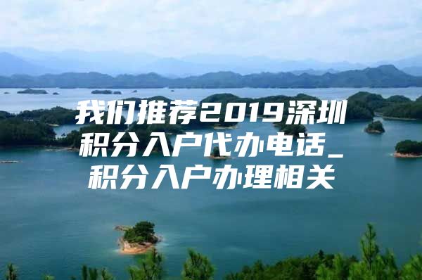 我们推荐2019深圳积分入户代办电话_积分入户办理相关