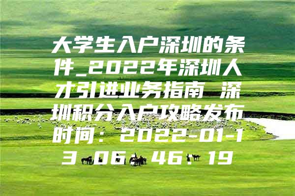 大学生入户深圳的条件_2022年深圳人才引进业务指南 深圳积分入户攻略发布时间：2022-01-13 06：46：19