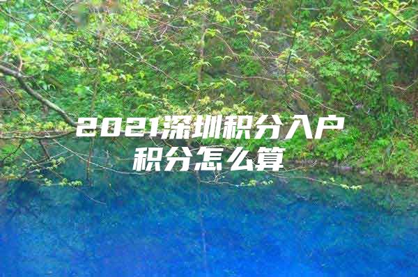 2021深圳积分入户积分怎么算