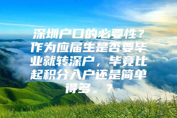 深圳户口的必要性？作为应届生是否要毕业就转深户，毕竟比起积分入户还是简单得多。？