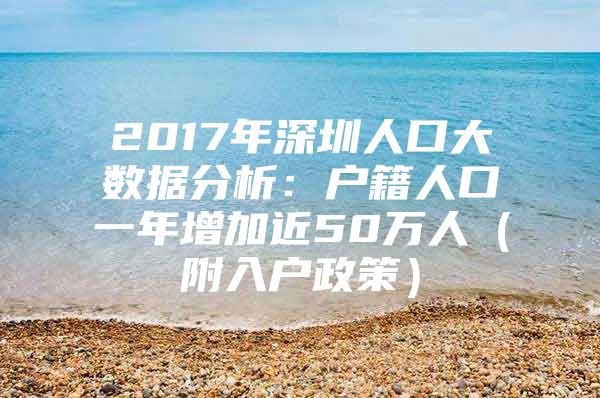 2017年深圳人口大数据分析：户籍人口一年增加近50万人（附入户政策）