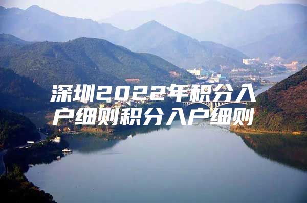 深圳2022年积分入户细则积分入户细则