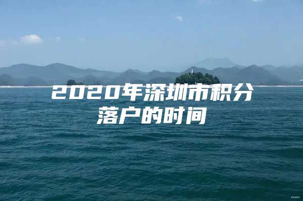 2020年深圳市积分落户的时间