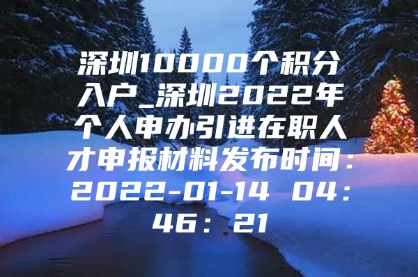 深圳10000个积分入户_深圳2022年个人申办引进在职人才申报材料发布时间：2022-01-14 04：46：21