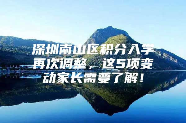 深圳南山区积分入学再次调整，这5项变动家长需要了解！