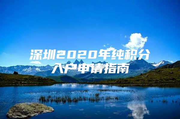 深圳2020年纯积分入户申请指南