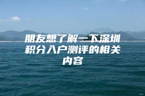 朋友想了解一下深圳积分入户测评的相关内容