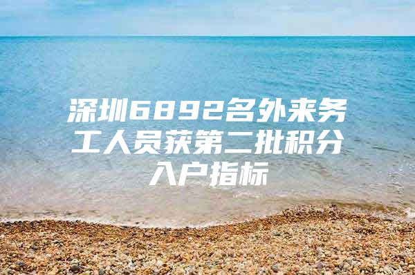 深圳6892名外来务工人员获第二批积分入户指标