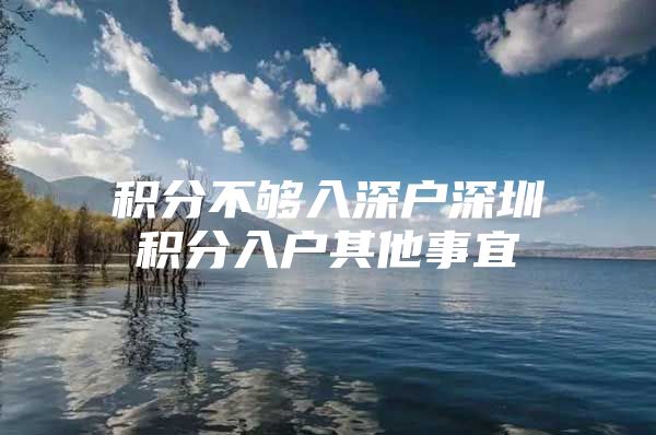 积分不够入深户深圳积分入户其他事宜