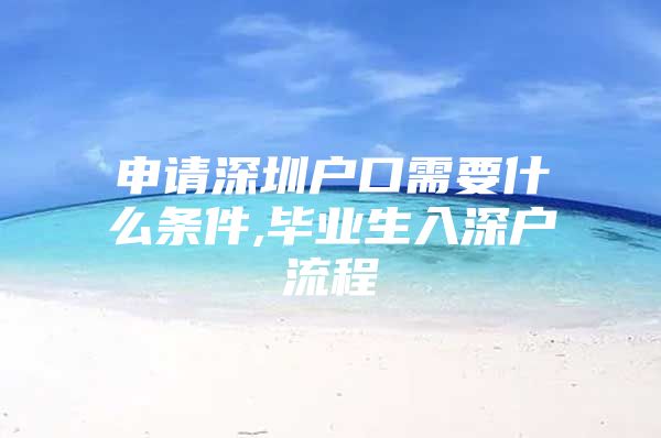 申请深圳户口需要什么条件,毕业生入深户流程