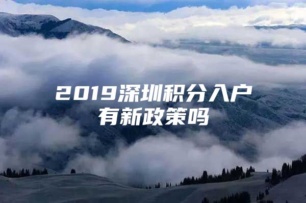 2019深圳积分入户有新政策吗