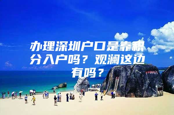 办理深圳户口是靠积分入户吗？观澜这边有吗？