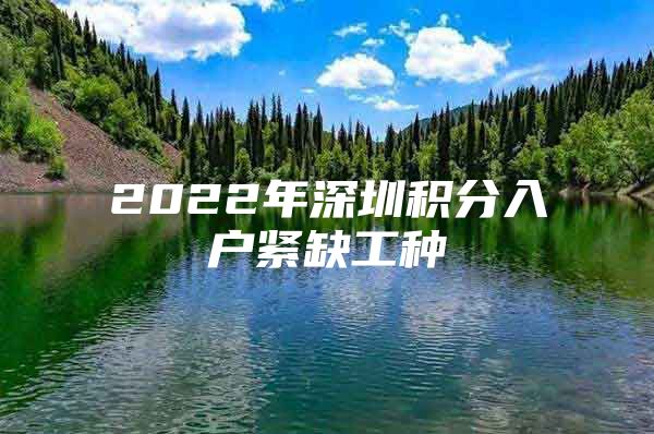 2022年深圳积分入户紧缺工种