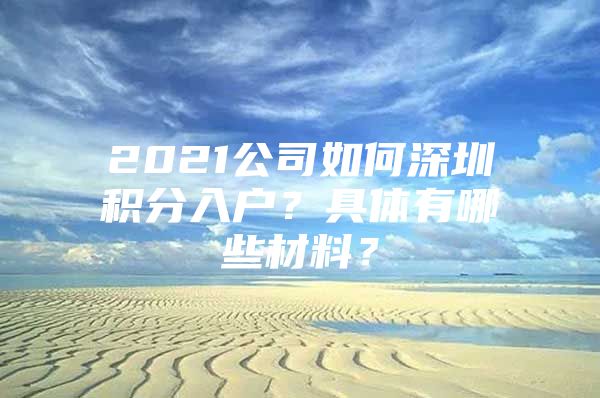 2021公司如何深圳积分入户？具体有哪些材料？