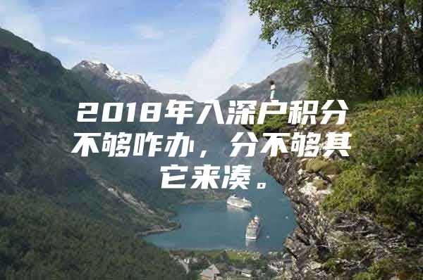 2018年入深户积分不够咋办，分不够其它来凑。