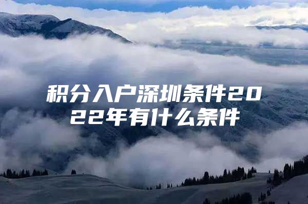 积分入户深圳条件2022年有什么条件