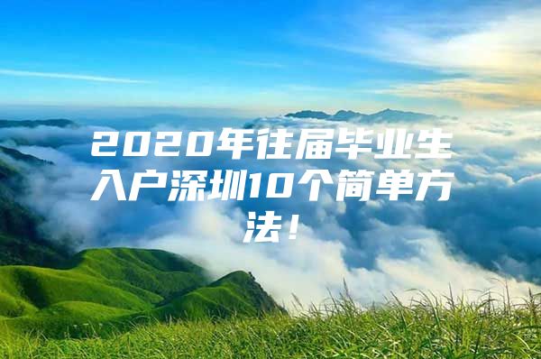 2020年往届毕业生入户深圳10个简单方法！