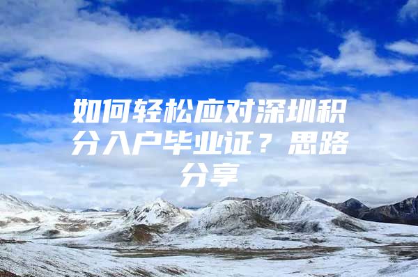 如何轻松应对深圳积分入户毕业证？思路分享