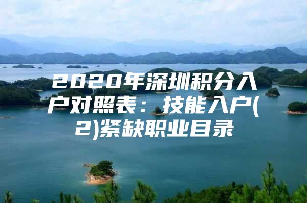 2020年深圳积分入户对照表：技能入户(2)紧缺职业目录