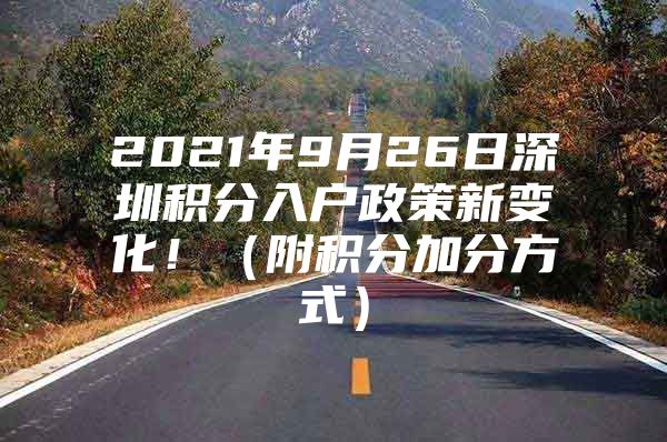 2021年9月26日深圳积分入户政策新变化！（附积分加分方式）