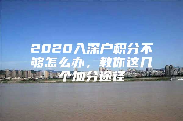 2020入深户积分不够怎么办，教你这几个加分途径