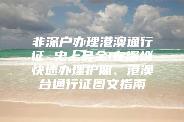 非深户办理港澳通行证 史上最全!在深圳快速办理护照、港澳台通行证图文指南