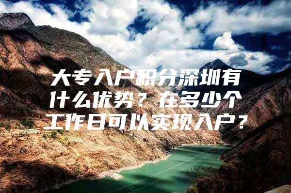 大专入户积分深圳有什么优势？在多少个工作日可以实现入户？