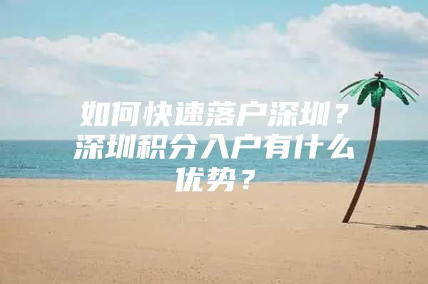 如何快速落户深圳？深圳积分入户有什么优势？