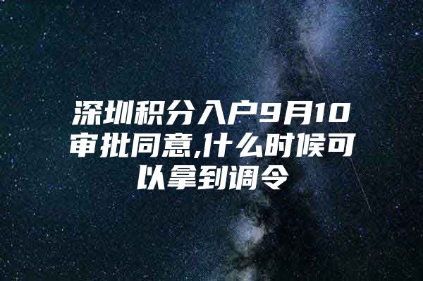 深圳积分入户9月10审批同意,什么时候可以拿到调令