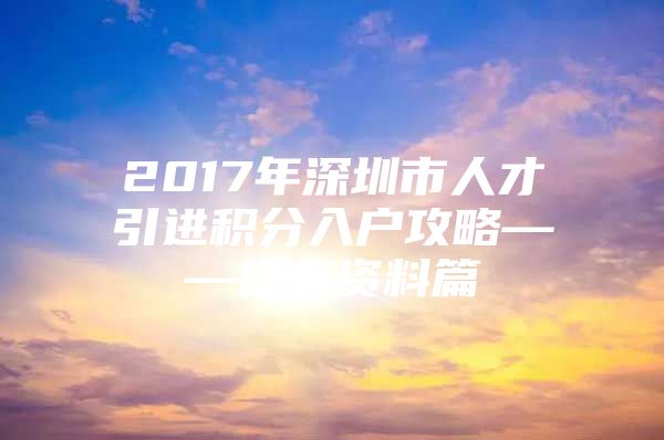 2017年深圳市人才引进积分入户攻略——提交资料篇